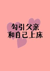 勾引父亲和自己上床(父女h) 小透明一个 著