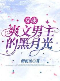 穿成爽文男主的黑月光by讲的什么