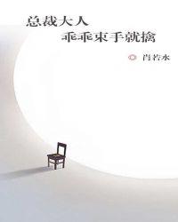 总裁大人乖乖束手就擒全文免费