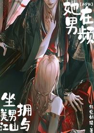 她在男频坐拥美男与江山(NP高h)作者红豆奶猹