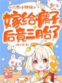 嫁给瘸子后竟三胎了全文免费阅读