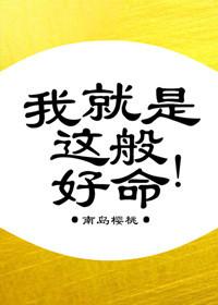 我就是这般好命 作者南岛樱桃