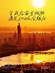当我在南京旅游遇见crush合租后楚晞江岁羽